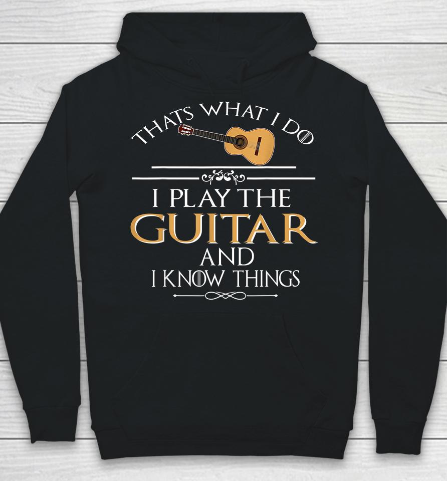 Thats What I Do I Play The Guitar And I Know Things Hoodie