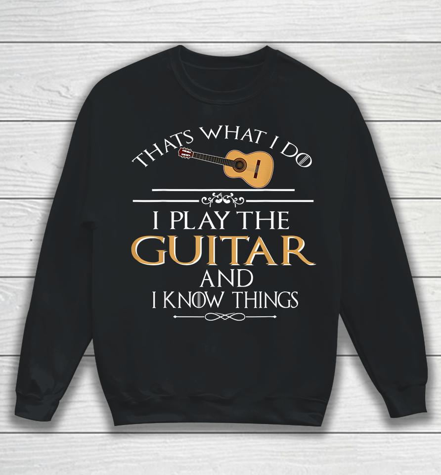 Thats What I Do I Play The Guitar And I Know Things Sweatshirt