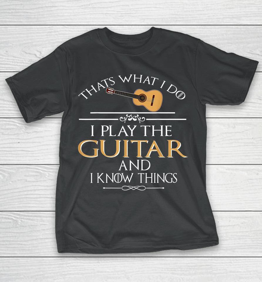 Thats What I Do I Play The Guitar And I Know Things T-Shirt