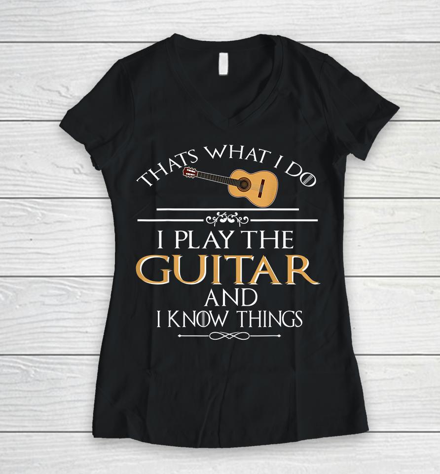 Thats What I Do I Play The Guitar And I Know Things Women V-Neck T-Shirt