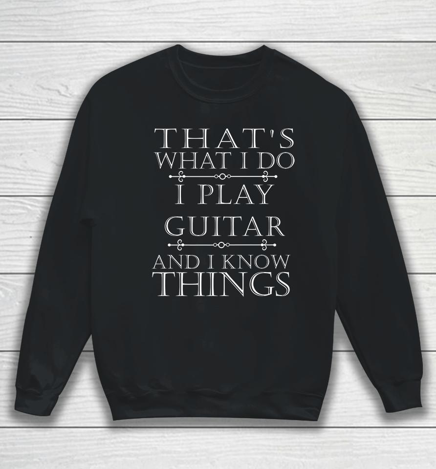 That's What I Do I Play The Guitar And I Know Things Sweatshirt