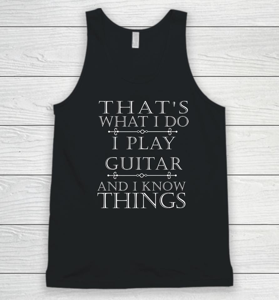 That's What I Do I Play The Guitar And I Know Things Unisex Tank Top