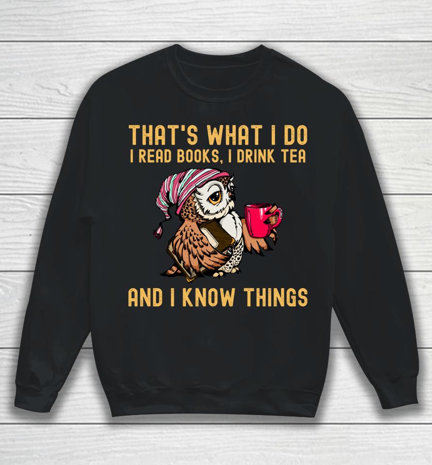 That's What I Do I Read Books Drink Tea And I Know Things Sweatshirt
