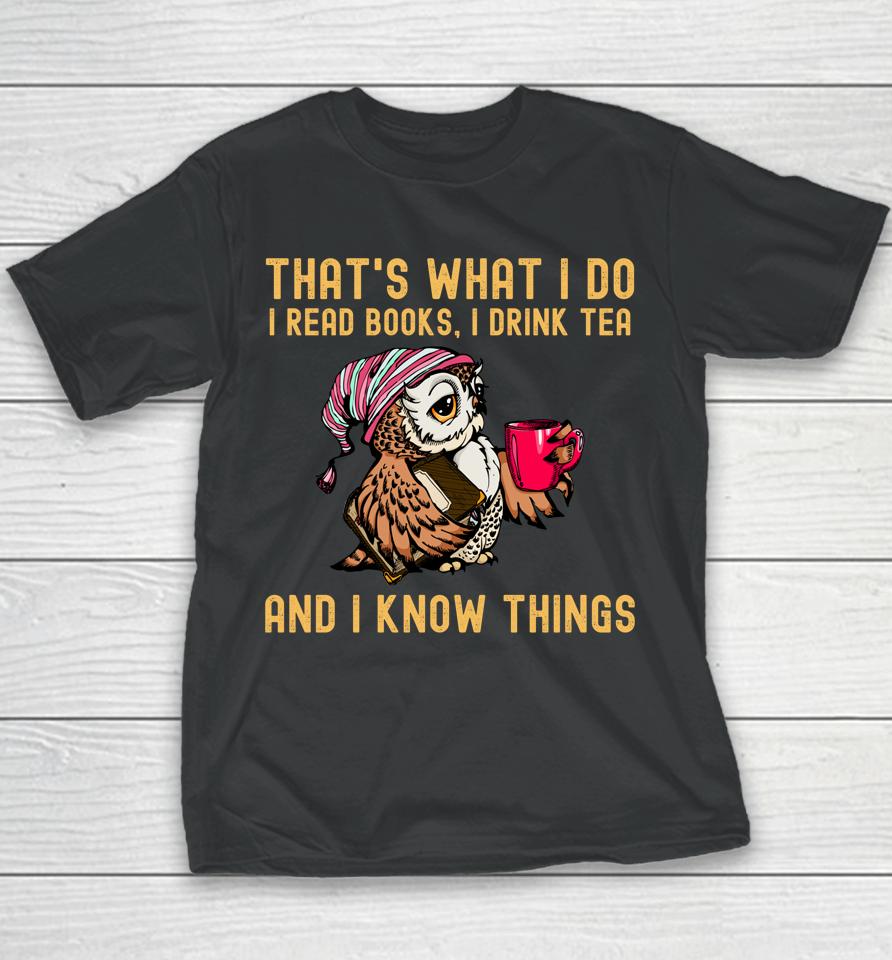 That's What I Do I Read Books Drink Tea And I Know Things Youth T-Shirt