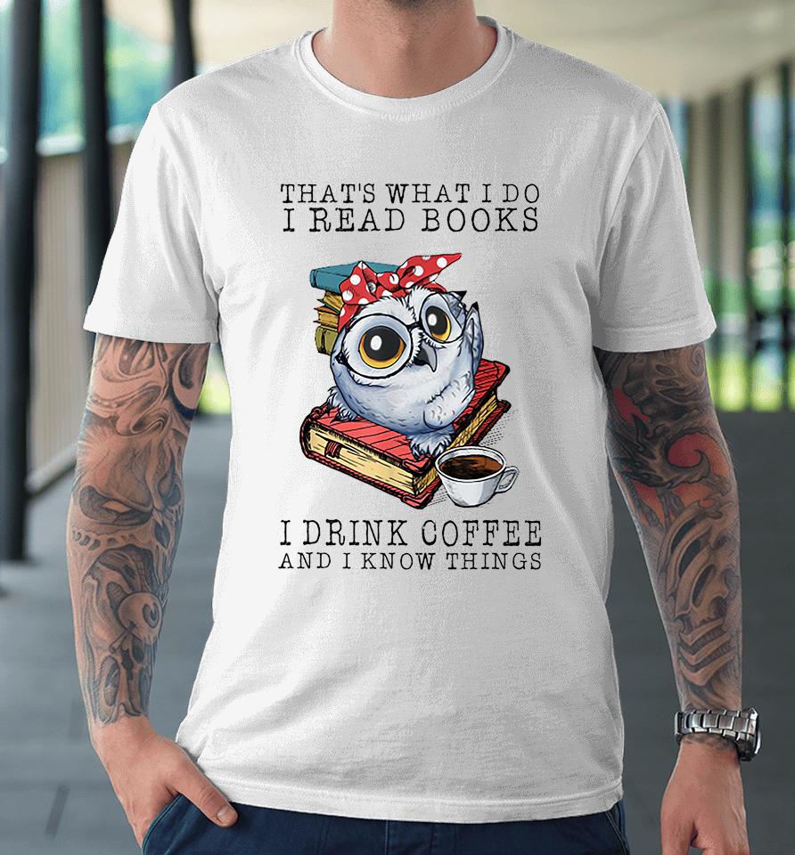 That's What I Do I Read Books I Drink Coffee Owl Premium T-Shirt
