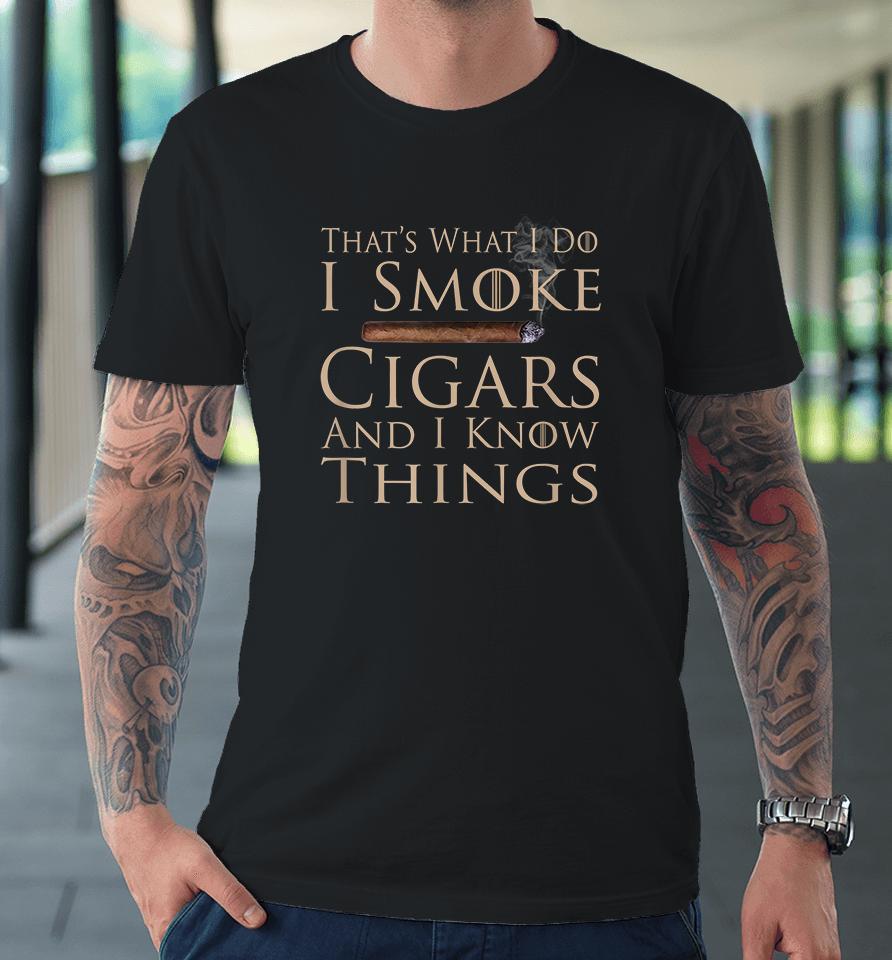 That's What I Do I Smoke Cigars And I Know Things Premium T-Shirt