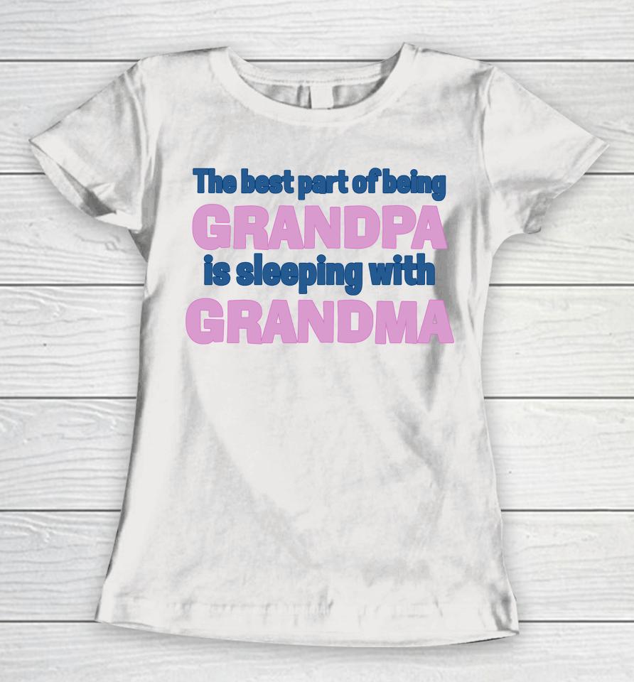 The Best Part Of Being Grandpa Is Sleeping With Grandma Women T-Shirt