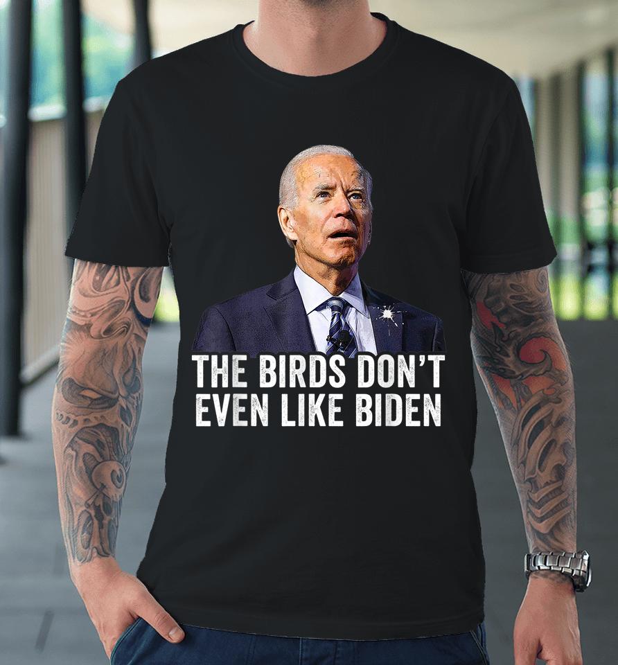 The Birds Don't Even Like Biden Premium T-Shirt