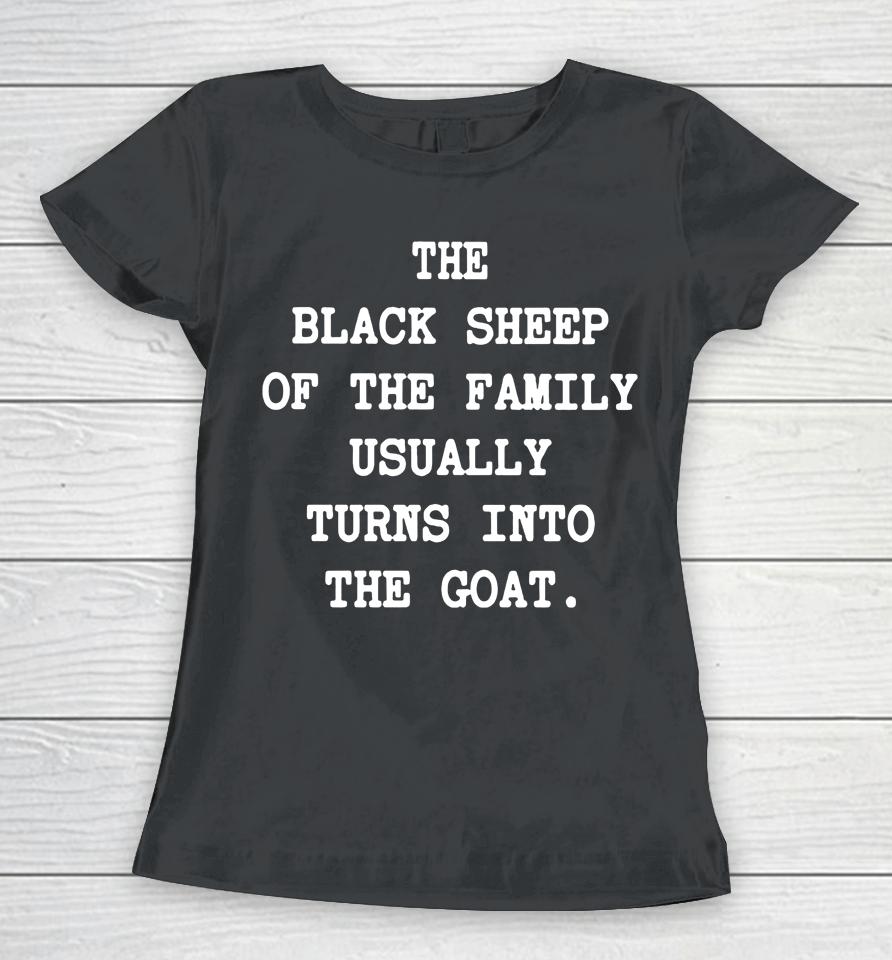 The Black Sheep Of The Family Usually Turns Into The Goat Women T-Shirt