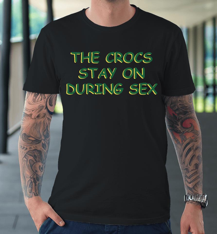 The Crocs Stay On During Sex Premium T-Shirt