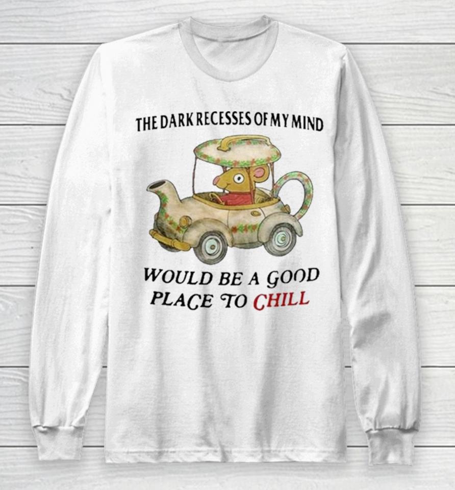 The Dark Recesses Of My Mind Would Be A Good Place To Chill Long Sleeve T-Shirt
