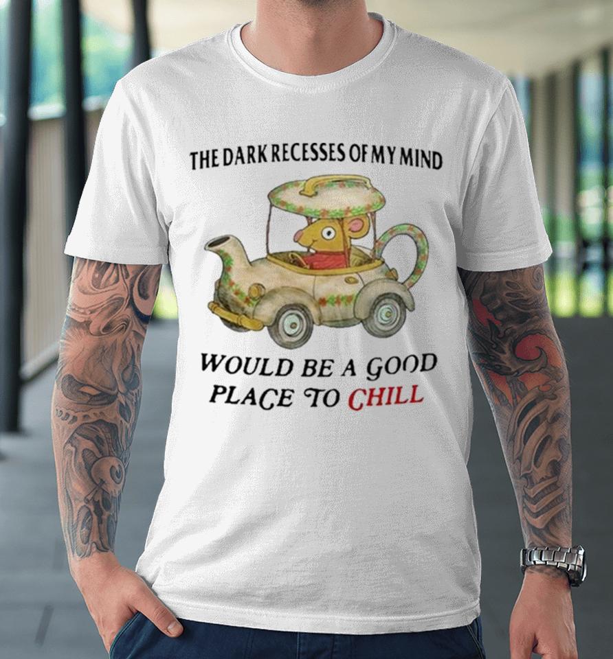 The Dark Recesses Of My Mind Would Be A Good Place To Chill Premium T-Shirt