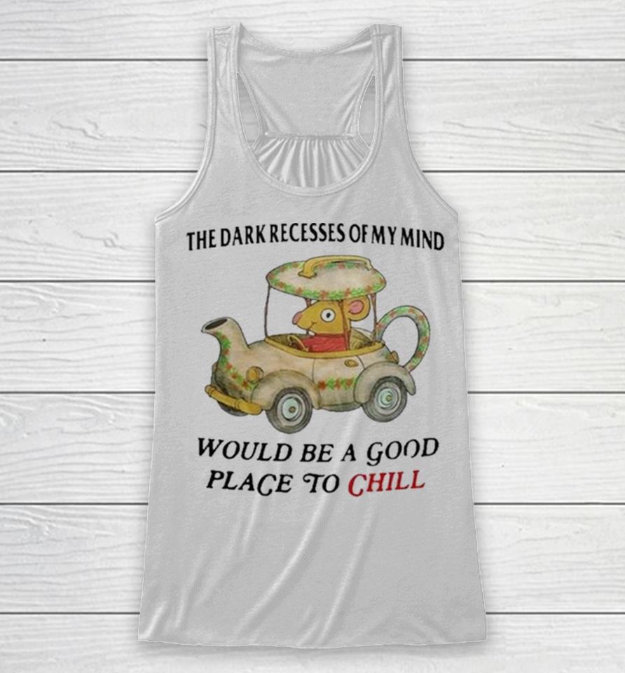 The Dark Recesses Of My Mind Would Be A Good Place To Chill Racerback Tank