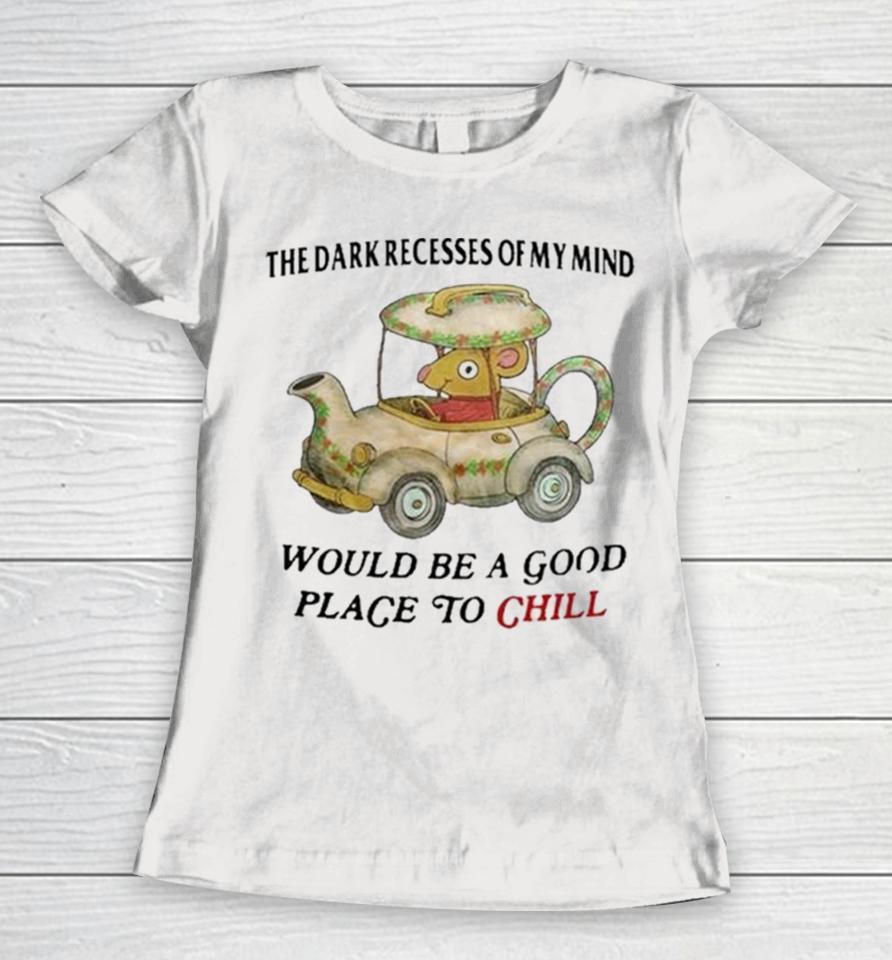 The Dark Recesses Of My Mind Would Be A Good Place To Chill Women T-Shirt