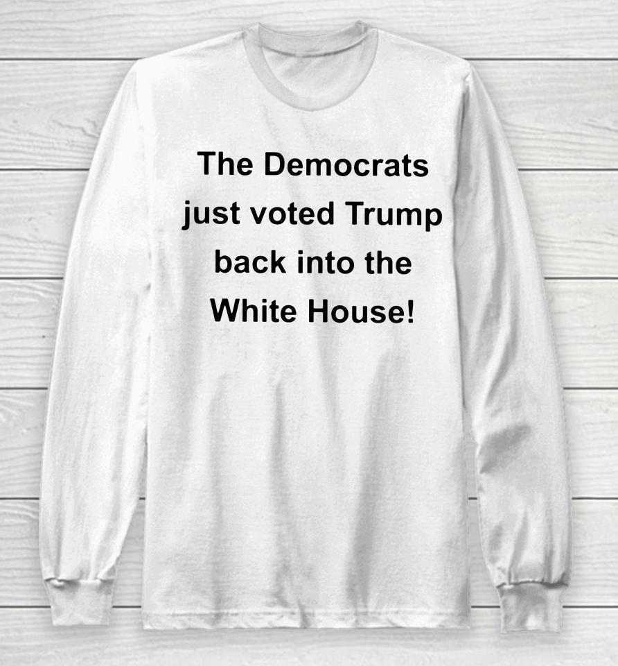 The Democrats Just Voted Trump Back Into The White House Long Sleeve T-Shirt