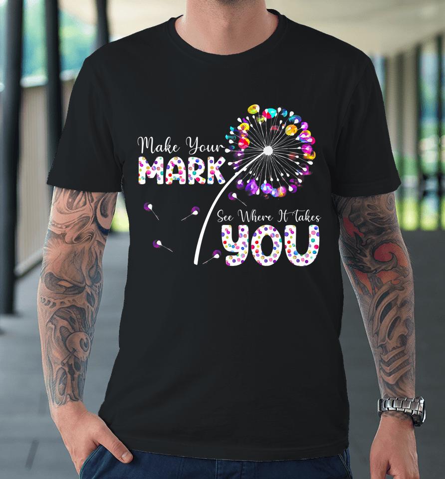 The Dot Day Make Your Mark See Where It Takes You Dot Premium T-Shirt