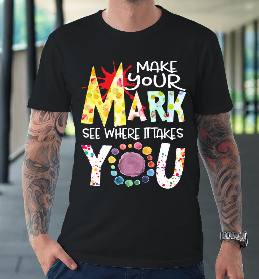 The Dot Day T-Shirt Make Your Mark See Where It Takes You Dot Premium T-Shirt