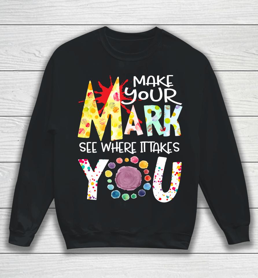 The Dot Day T-Shirt Make Your Mark See Where It Takes You Dot Sweatshirt