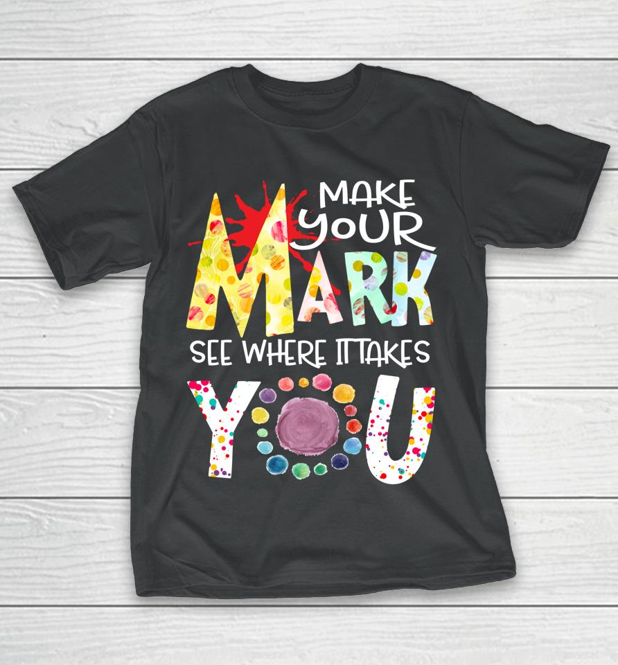The Dot Day T-Shirt Make Your Mark See Where It Takes You Dot T-Shirt
