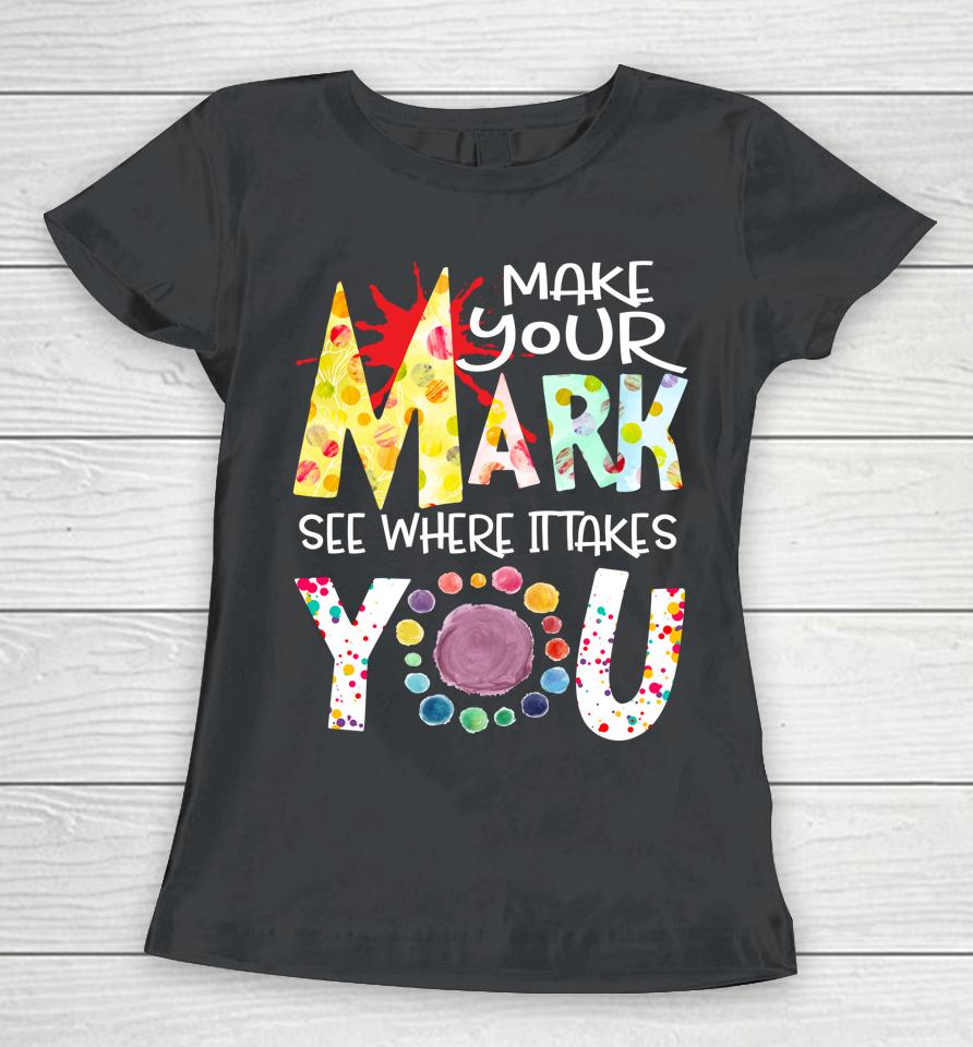 The Dot Day T-Shirt Make Your Mark See Where It Takes You Dot Women T-Shirt