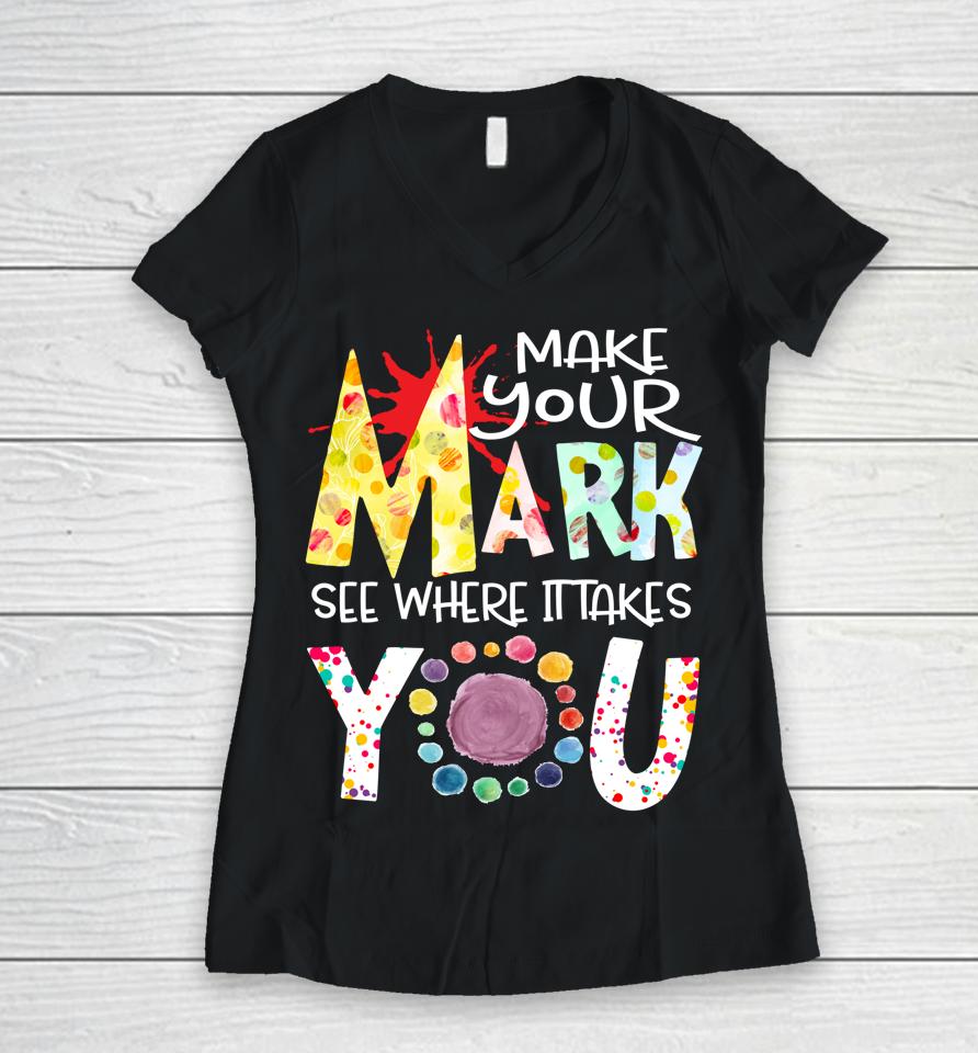 The Dot Day T-Shirt Make Your Mark See Where It Takes You Dot Women V-Neck T-Shirt
