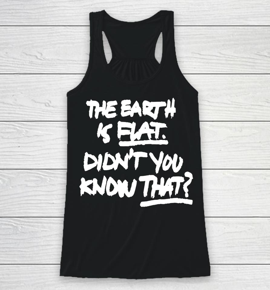 The Earth Is Flat Didn't You Know That Racerback Tank