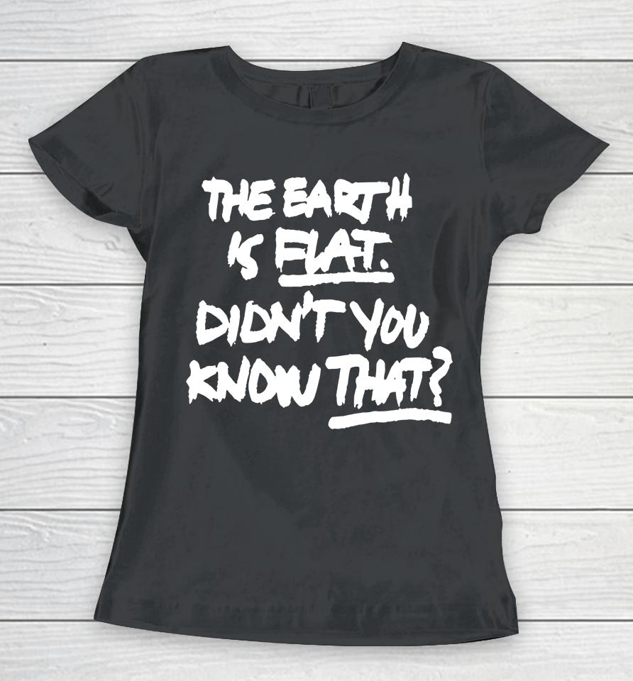 The Earth Is Flat Didn't You Know That Women T-Shirt