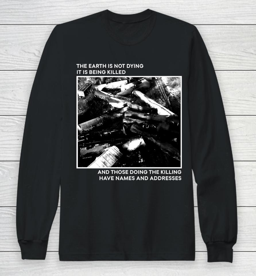 The Earth Is Not Dying It Is Being Killed And Those Doing The Killing Have Names And Addresses Long Sleeve T-Shirt