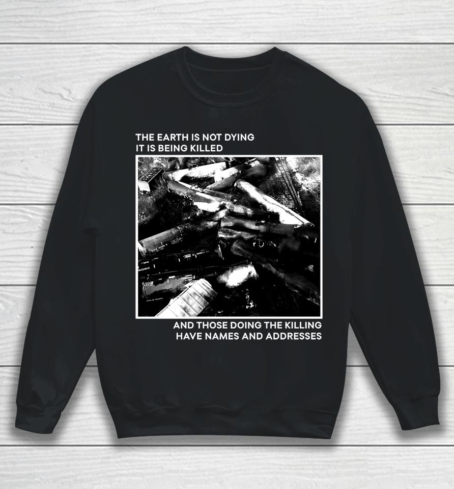 The Earth Is Not Dying It Is Being Killed And Those Doing The Killing Have Names And Addresses Sweatshirt