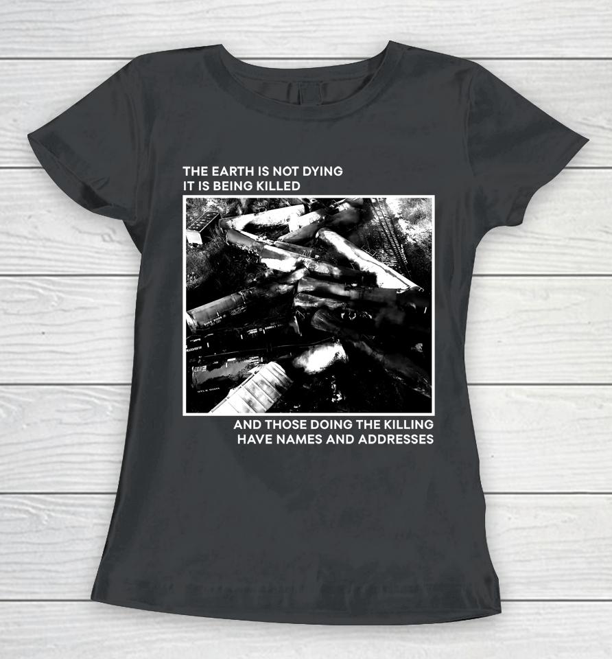 The Earth Is Not Dying It Is Being Killed And Those Doing The Killing Have Names And Addresses Women T-Shirt
