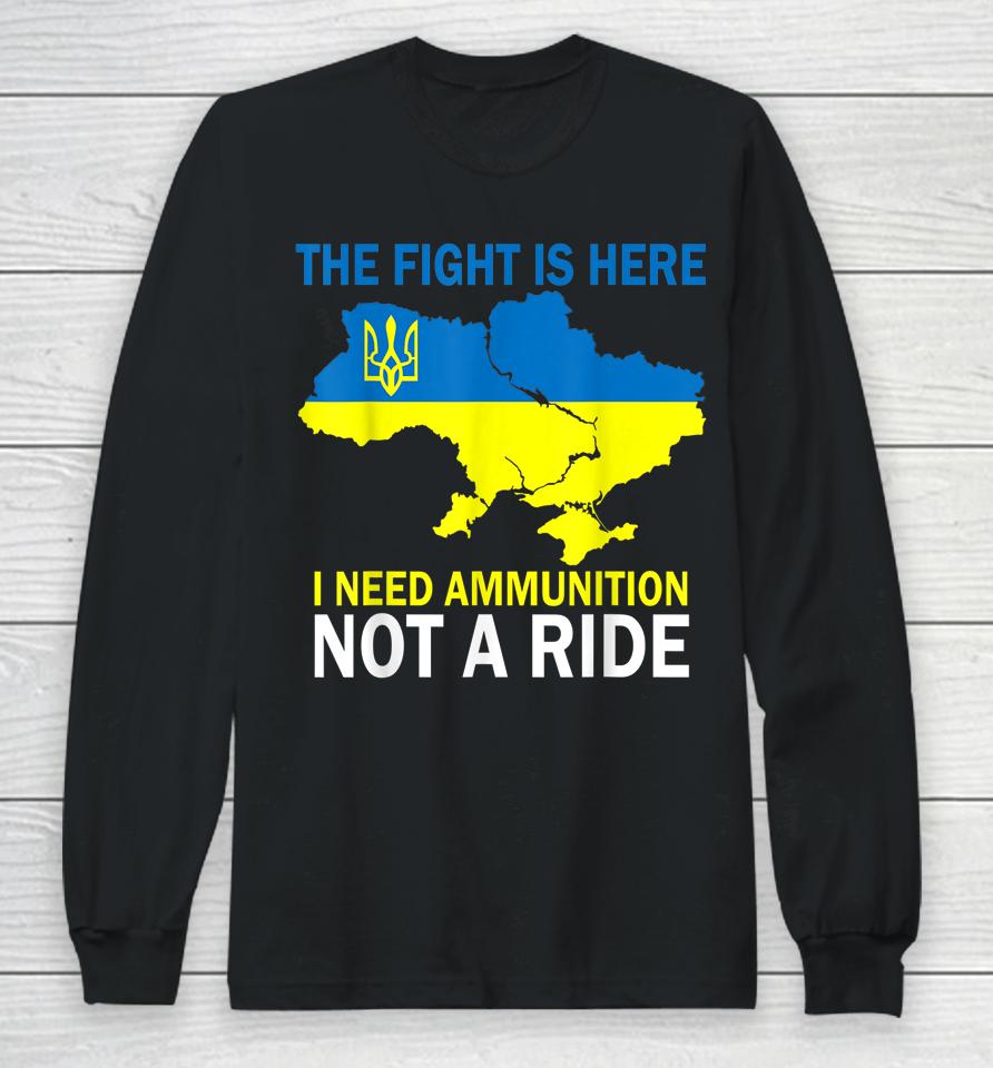 The Fight Is Here I Need Ammunition Not A Ride Long Sleeve T-Shirt