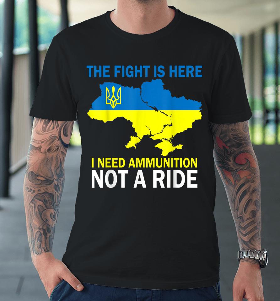 The Fight Is Here I Need Ammunition Not A Ride Premium T-Shirt