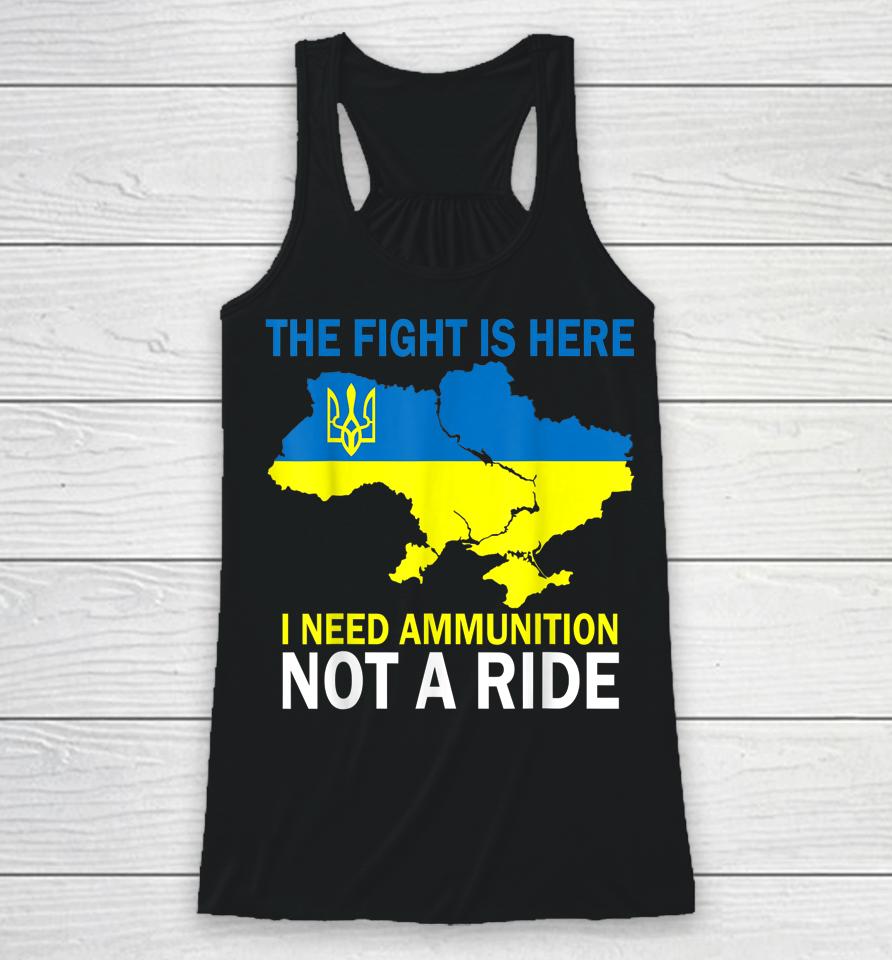 The Fight Is Here I Need Ammunition Not A Ride Racerback Tank