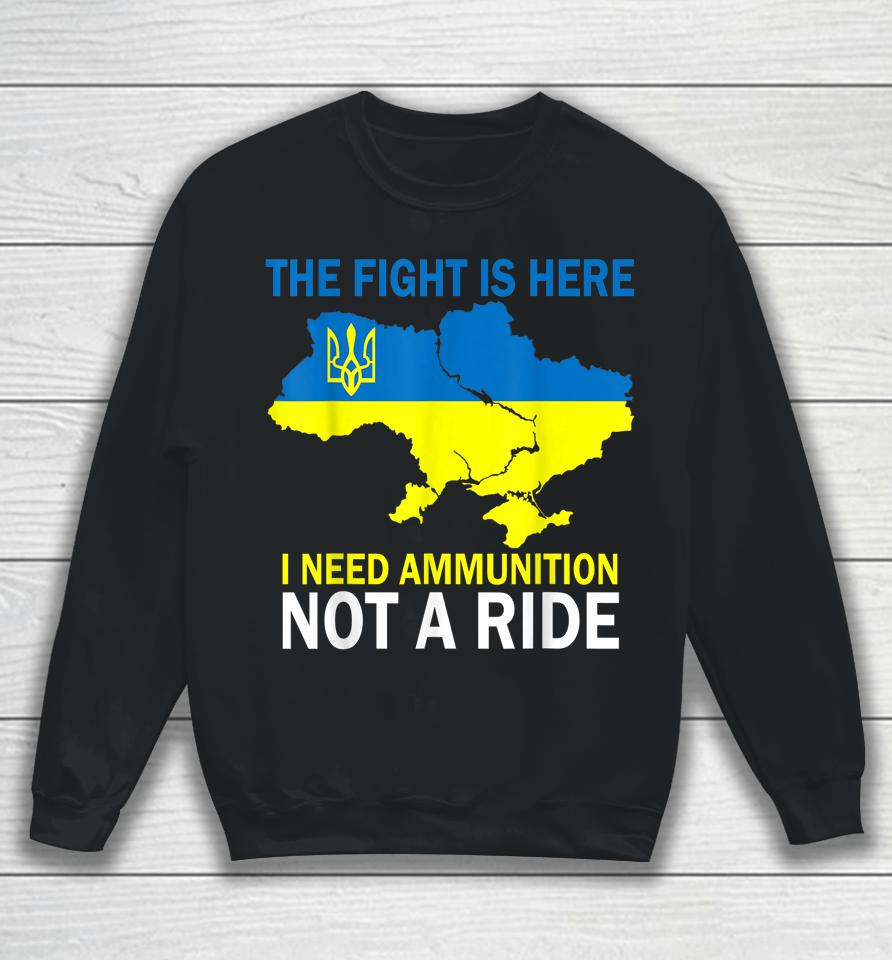 The Fight Is Here I Need Ammunition Not A Ride Sweatshirt