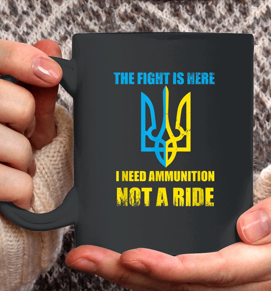 The Fight Is Here I Need Ammunition Not A Ride Ukraine Coffee Mug