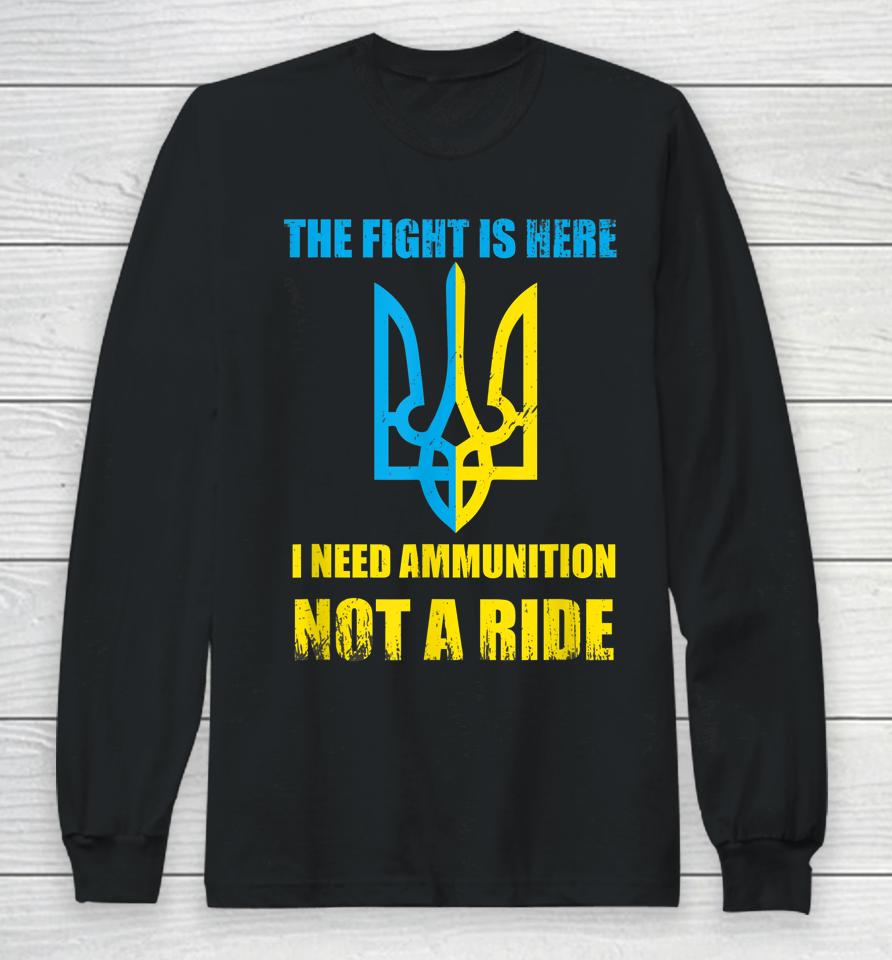 The Fight Is Here I Need Ammunition Not A Ride Ukraine Long Sleeve T-Shirt
