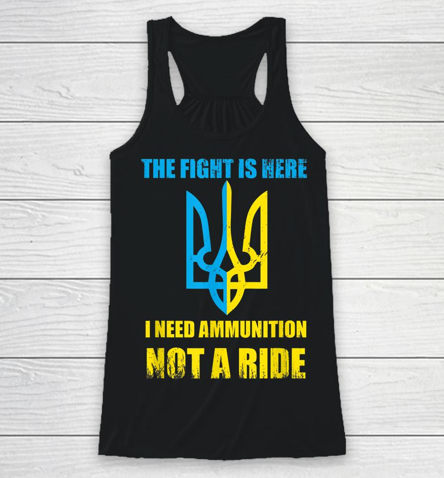 The Fight Is Here I Need Ammunition Not A Ride Ukraine Racerback Tank