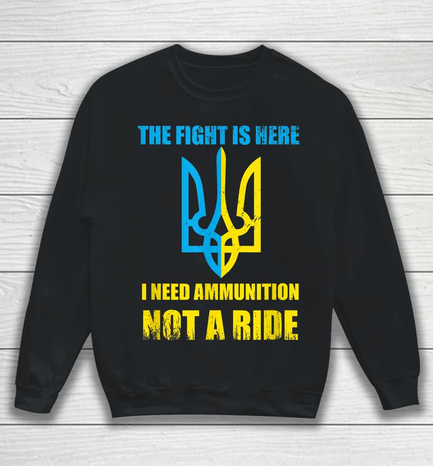 The Fight Is Here I Need Ammunition Not A Ride Ukraine Sweatshirt