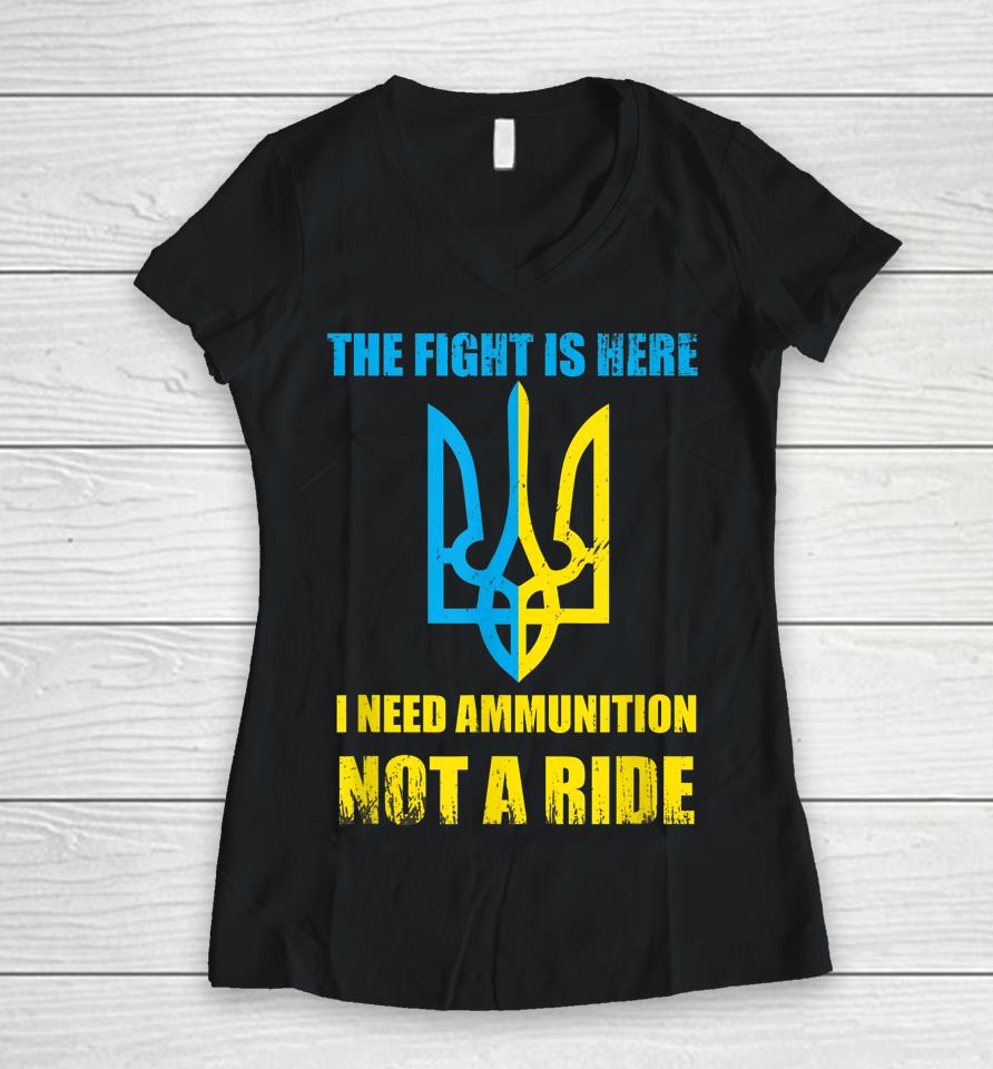 The Fight Is Here I Need Ammunition Not A Ride Ukraine Women V-Neck T-Shirt