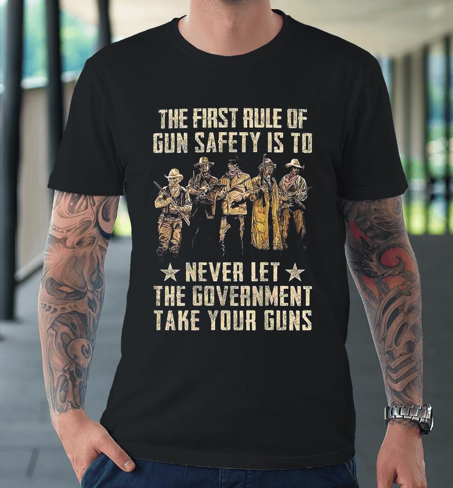 The First Rule Of Gun Safety Is To Never Let The Government Take Your Guns Premium T-Shirt