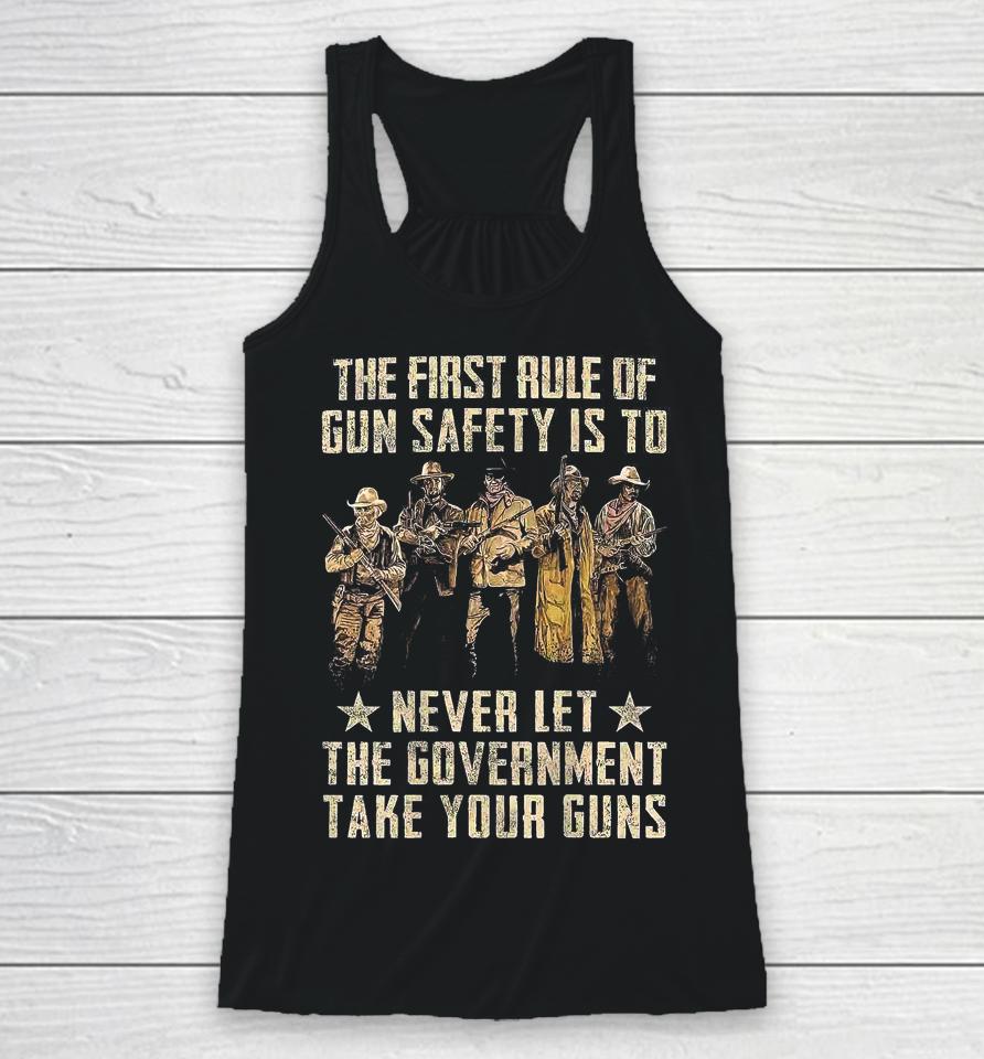 The First Rule Of Gun Safety Is To Never Let The Government Take Your Guns Racerback Tank