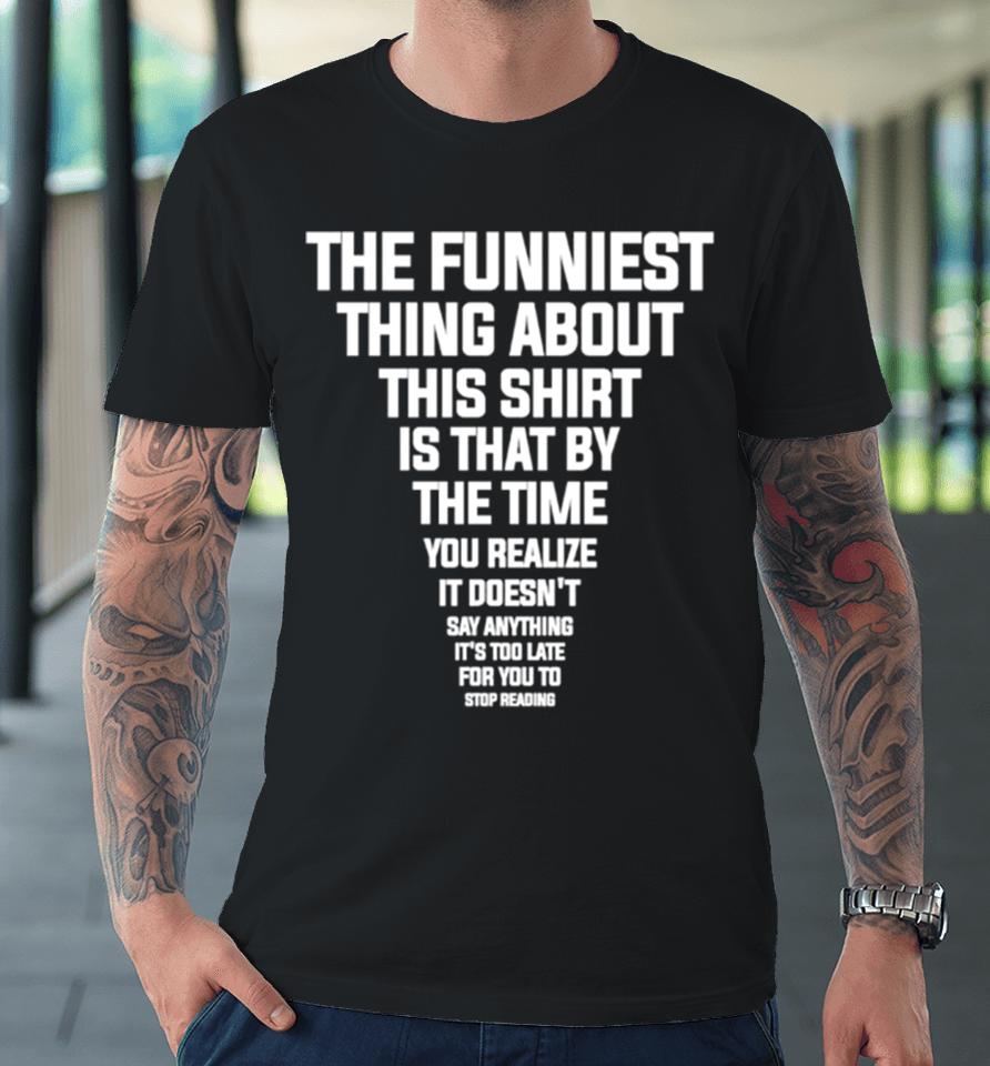 The Funniest Thing About This Is That By The Time You Realize Shirtshirts Premium T-Shirt