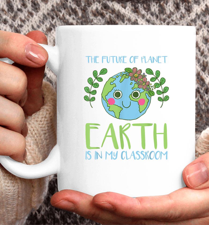 The Future Of Planet Earth Is In My Classroom Earth Day Coffee Mug