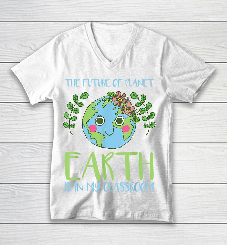The Future Of Planet Earth Is In My Classroom Earth Day Unisex V-Neck T-Shirt