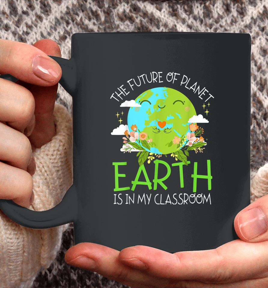The Future Of Planet Earth Is In My Classroom Teacher Kids Coffee Mug