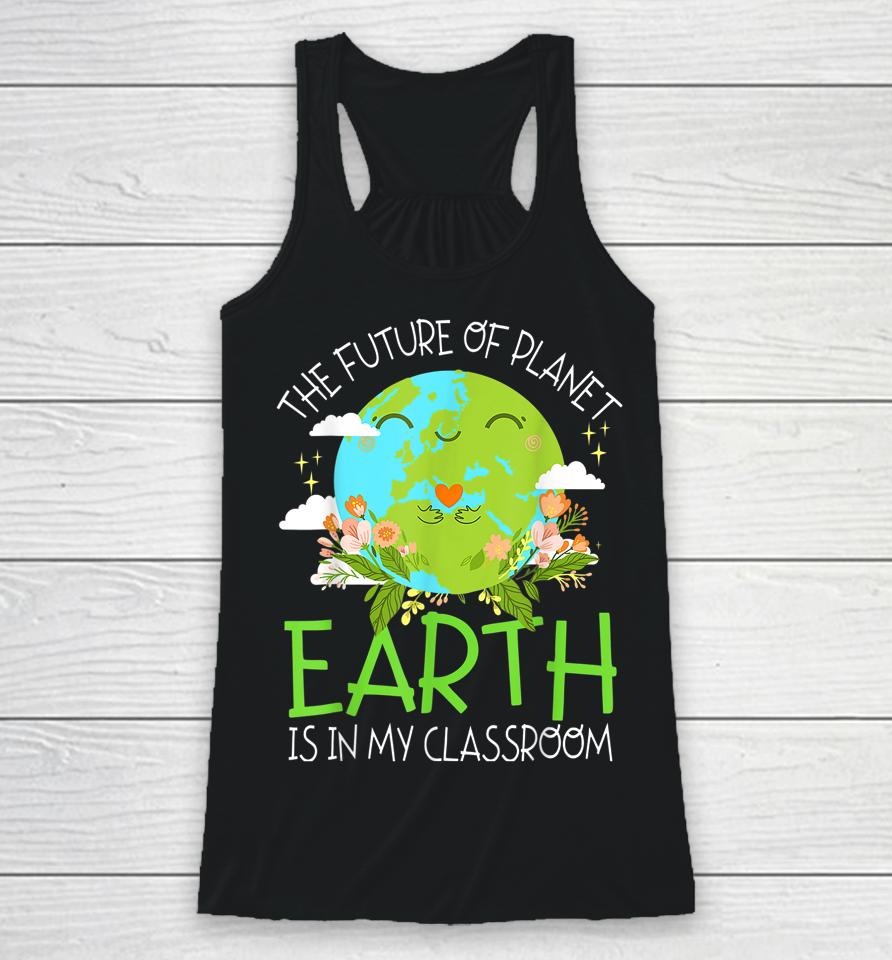 The Future Of Planet Earth Is In My Classroom Teacher Kids Racerback Tank