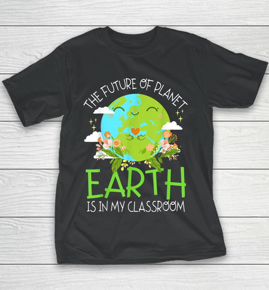 The Future Of Planet Earth Is In My Classroom Teacher Kids Youth T-Shirt