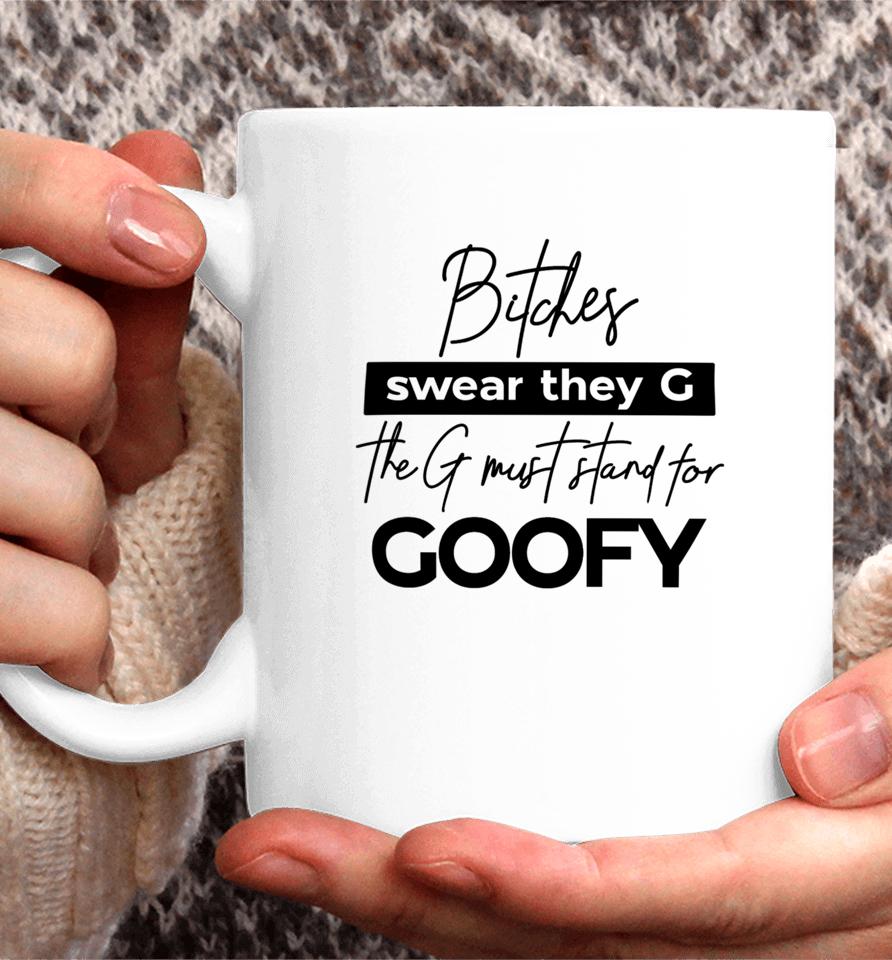 The Girl Dads Store Bitches Swear They G The G Must Stand For Goofy Coffee Mug