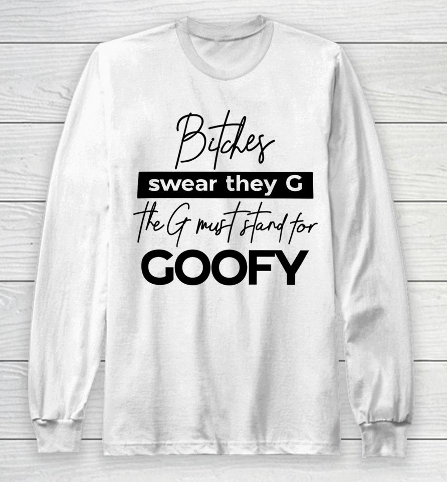 The Girl Dads Store Bitches Swear They G The G Must Stand For Goofy Long Sleeve T-Shirt