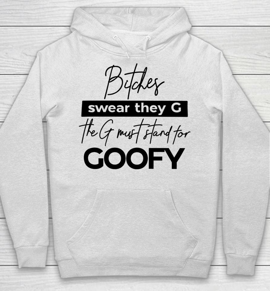 The Girl Dads Store Bitches Swear They G The G Must Stand For Goofy Hoodie